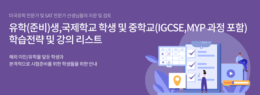 미국유학 준비생 및 SAT 입문 학생을 위한 학습 로드 맵. 미국유학을 앞두고 네비게이터가 필요한 학생들과 이제 본격적으로 SAT 준비를 하는 학생들을 위해서 준비했습니다. 아래의 학습로드맵은 여러 명의 미국유학 전문가 선생님들의 의견을 반영한 내용이지만 학생의 실력,학습환경, 준비시간 등의 개인별 상황에 따라서 참고용으로 사용하시기 바랍니다.보다 자세한 상담이 필요한 경우에는  따로 문의를 해 주시기 바랍니다.